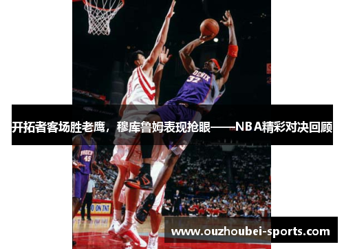 开拓者客场胜老鹰，穆库鲁姆表现抢眼——NBA精彩对决回顾