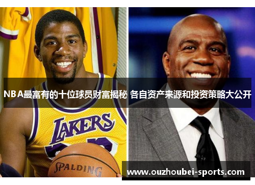 NBA最富有的十位球员财富揭秘 各自资产来源和投资策略大公开